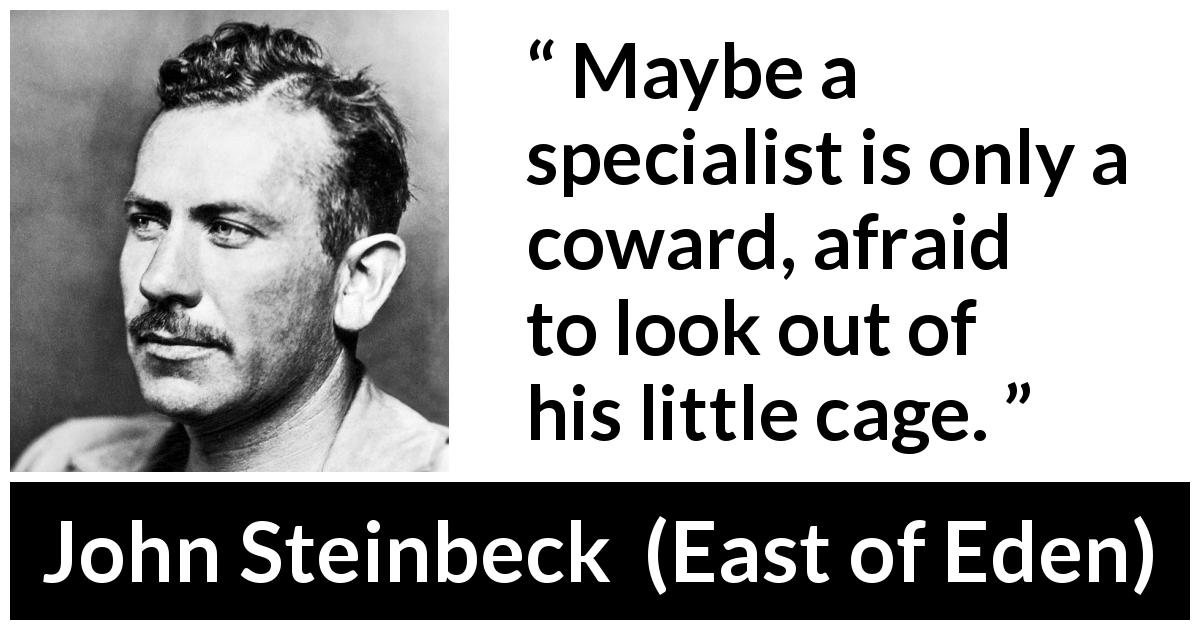John Steinbeck quote about cowardice from East of Eden - Maybe a specialist is only a coward, afraid to look out of his little cage.