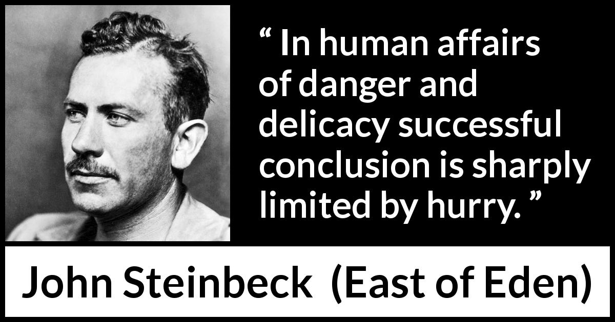 John Steinbeck quote about danger from East of Eden - In human affairs of danger and delicacy successful conclusion is sharply limited by hurry.