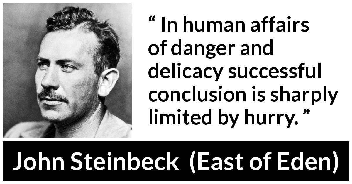 John Steinbeck quote about danger from East of Eden - In human affairs of danger and delicacy successful conclusion is sharply limited by hurry.