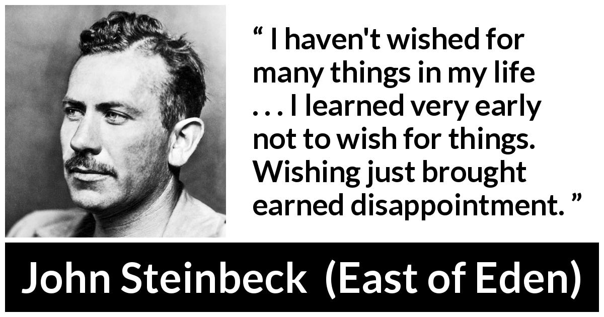 John Steinbeck quote about disappointment from East of Eden - I haven't wished for many things in my life . . . I learned very early not to wish for things. Wishing just brought earned disappointment.