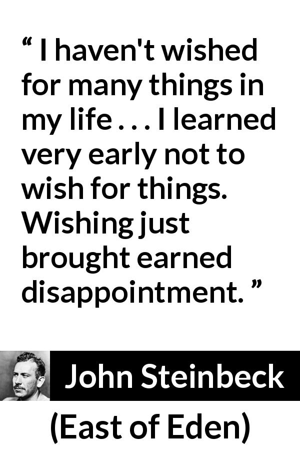 John Steinbeck quote about disappointment from East of Eden - I haven't wished for many things in my life . . . I learned very early not to wish for things. Wishing just brought earned disappointment.