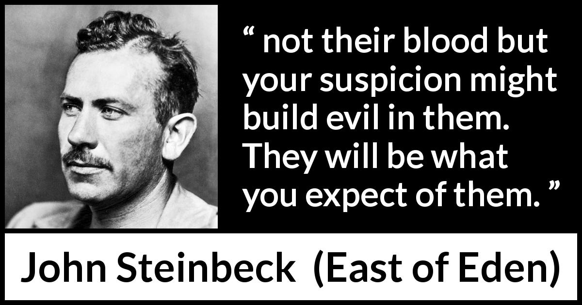 John Steinbeck quote about evil from East of Eden - not their blood but your suspicion might build evil in them. They will be what you expect of them.