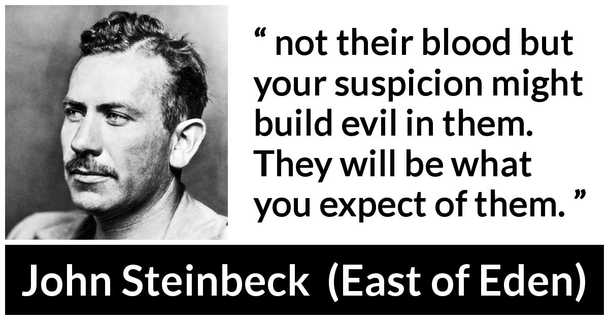 John Steinbeck quote about evil from East of Eden - not their blood but your suspicion might build evil in them. They will be what you expect of them.