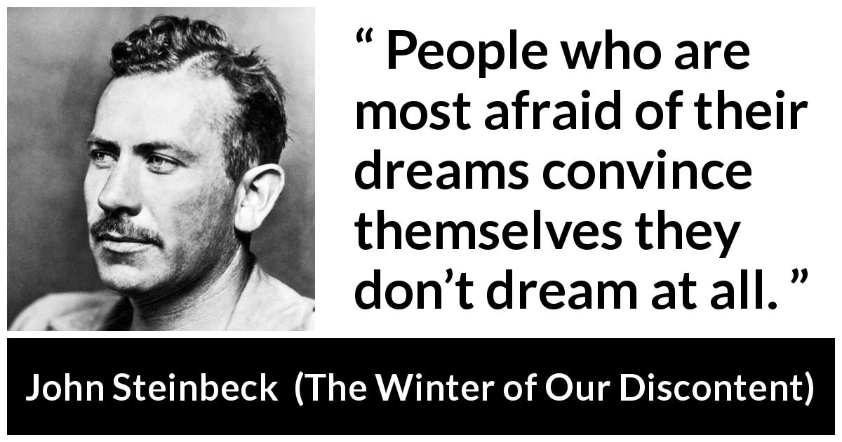 John Steinbeck quote about fear from The Winter of Our Discontent - People who are most afraid of their dreams convince themselves they don’t dream at all.