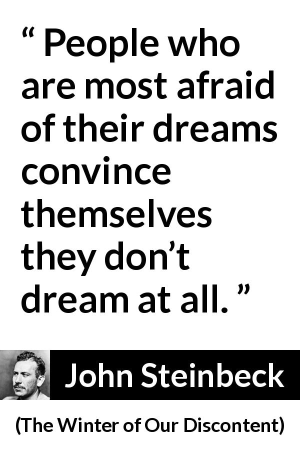 John Steinbeck quote about fear from The Winter of Our Discontent - People who are most afraid of their dreams convince themselves they don’t dream at all.