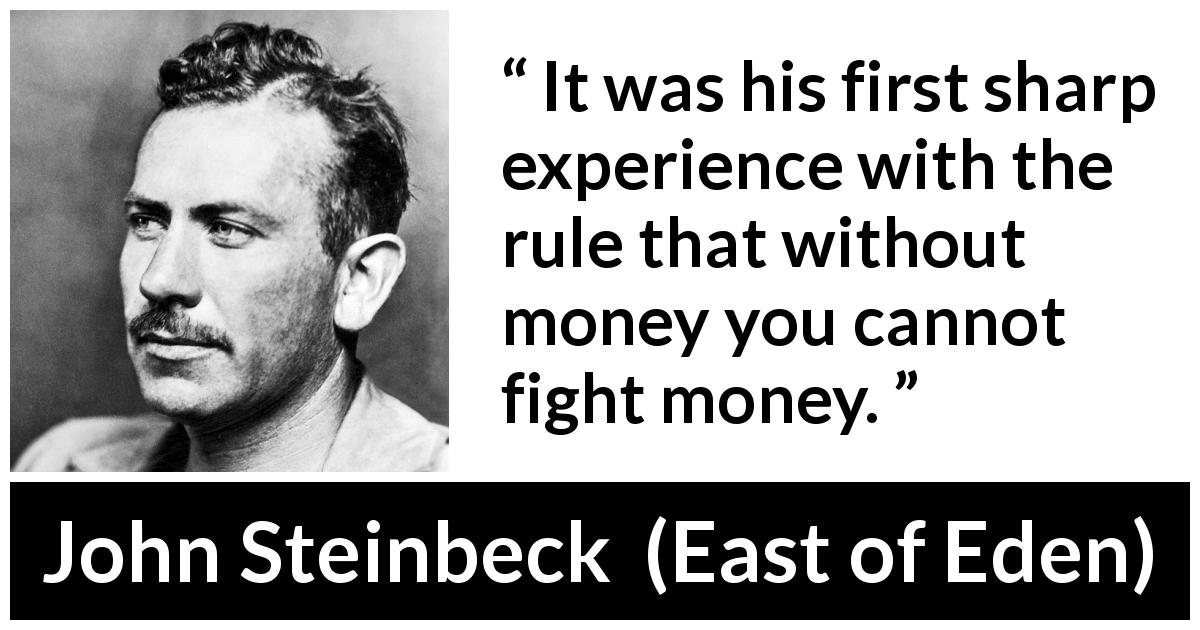 John Steinbeck quote about fight from East of Eden - It was his first sharp experience with the rule that without money you cannot fight money.