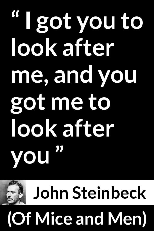 John Steinbeck quote about friendship from Of Mice and Men - I got you to look after me, and you got me to look after you