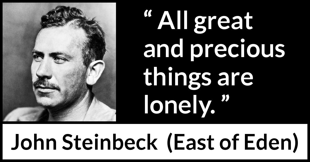 John Steinbeck quote about greatness from East of Eden - All great and precious things are lonely.
