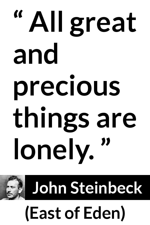 John Steinbeck quote about greatness from East of Eden - All great and precious things are lonely.