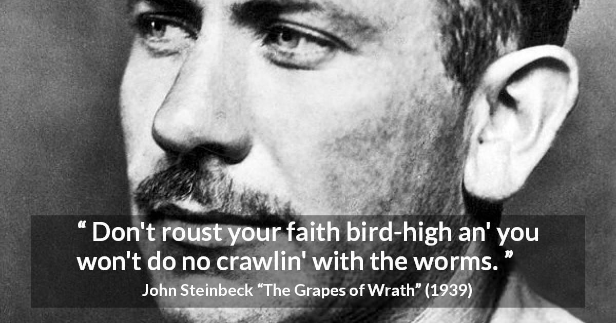 John Steinbeck quote about hope from The Grapes of Wrath - Don't roust your faith bird-high an' you won't do no crawlin' with the worms.