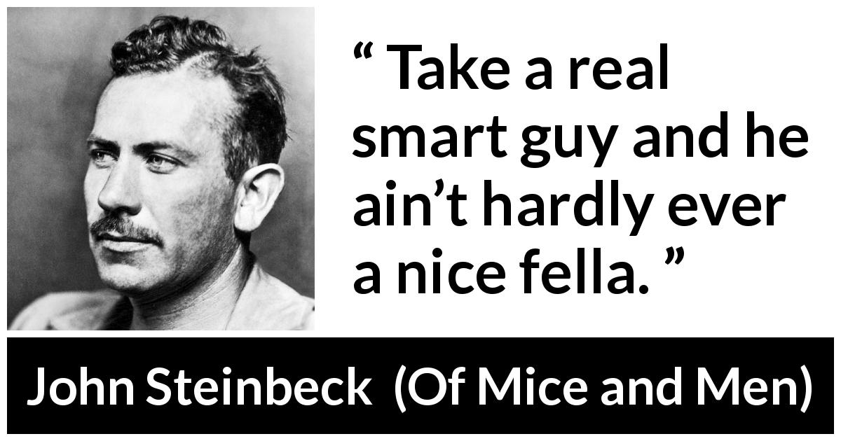John Steinbeck quote about intelligence from Of Mice and Men - Take a real smart guy and he ain’t hardly ever a nice fella.