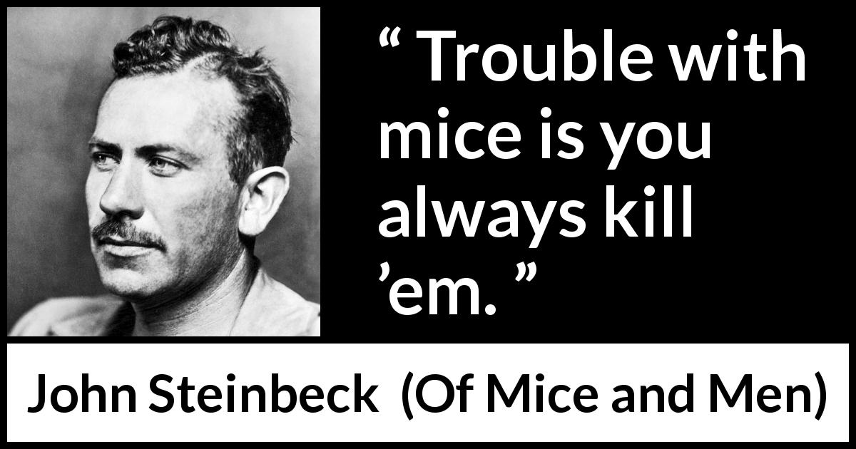 John Steinbeck quote about killing from Of Mice and Men - Trouble with mice is you always kill ’em.