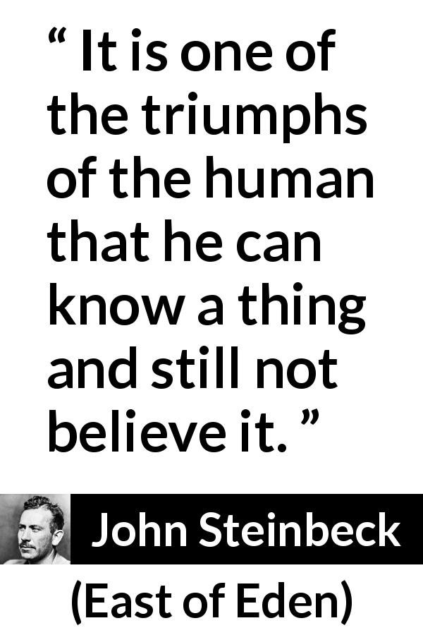 John Steinbeck quote about knowledge from East of Eden - It is one of the triumphs of the human that he can know a thing and still not believe it.