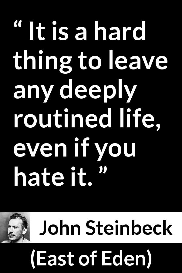 John Steinbeck quote about life from East of Eden - It is a hard thing to leave any deeply routined life, even if you hate it.