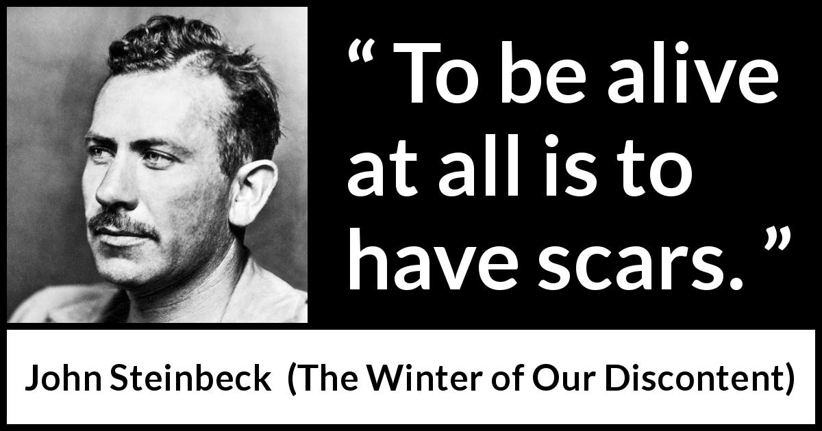 John Steinbeck quote about life from The Winter of Our Discontent - To be alive at all is to have scars.