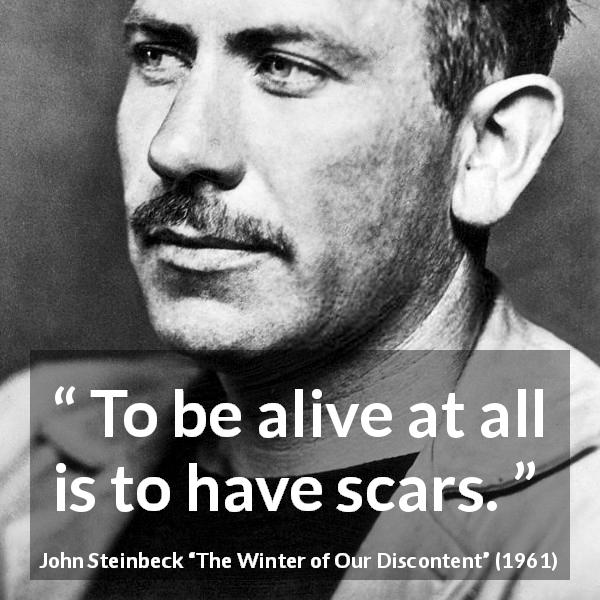 John Steinbeck quote about life from The Winter of Our Discontent - To be alive at all is to have scars.
