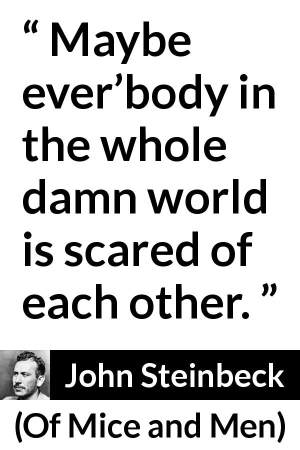 John Steinbeck quote about loneliness from Of Mice and Men - Maybe ever’body in the whole damn world is scared of each other.