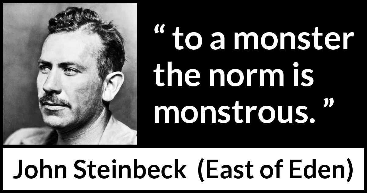 John Steinbeck quote about monstrosity from East of Eden - to a monster the norm is monstrous.
