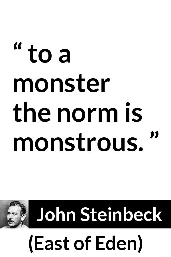 John Steinbeck quote about monstrosity from East of Eden - to a monster the norm is monstrous.