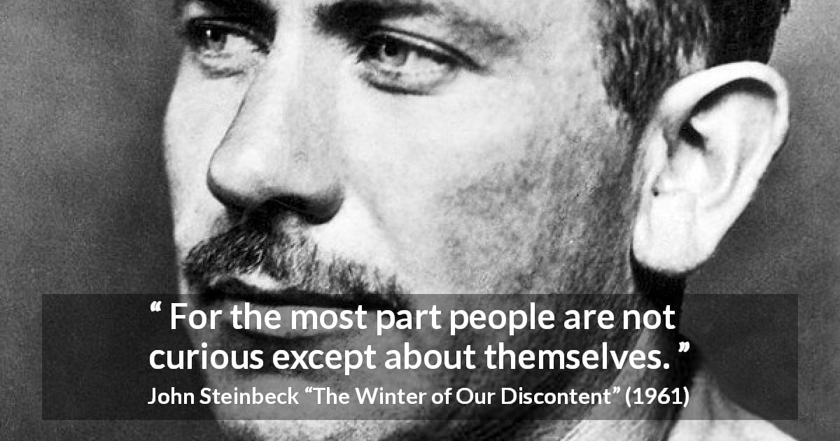 John Steinbeck quote about narcissism from The Winter of Our Discontent - For the most part people are not curious except about themselves.
