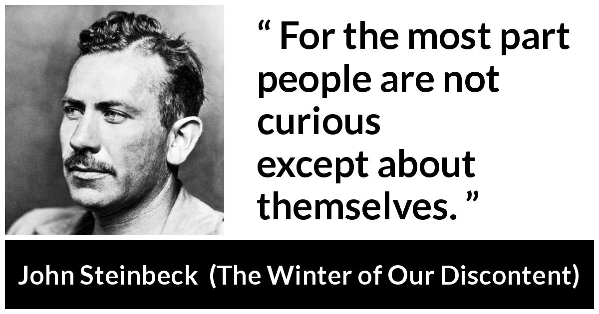 John Steinbeck quote about narcissism from The Winter of Our Discontent - For the most part people are not curious except about themselves.
