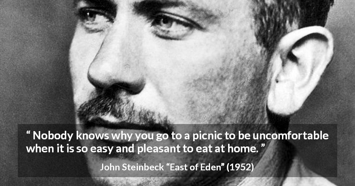John Steinbeck quote about nature from East of Eden - Nobody knows why you go to a picnic to be uncomfortable when it is so easy and pleasant to eat at home.