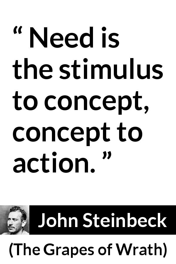 John Steinbeck quote about need from The Grapes of Wrath - Need is the stimulus to concept, concept to action.