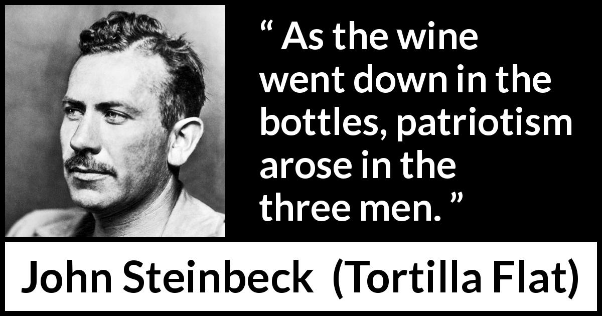 John Steinbeck quote about patriotism from Tortilla Flat - As the wine went down in the bottles, patriotism arose in the three men.