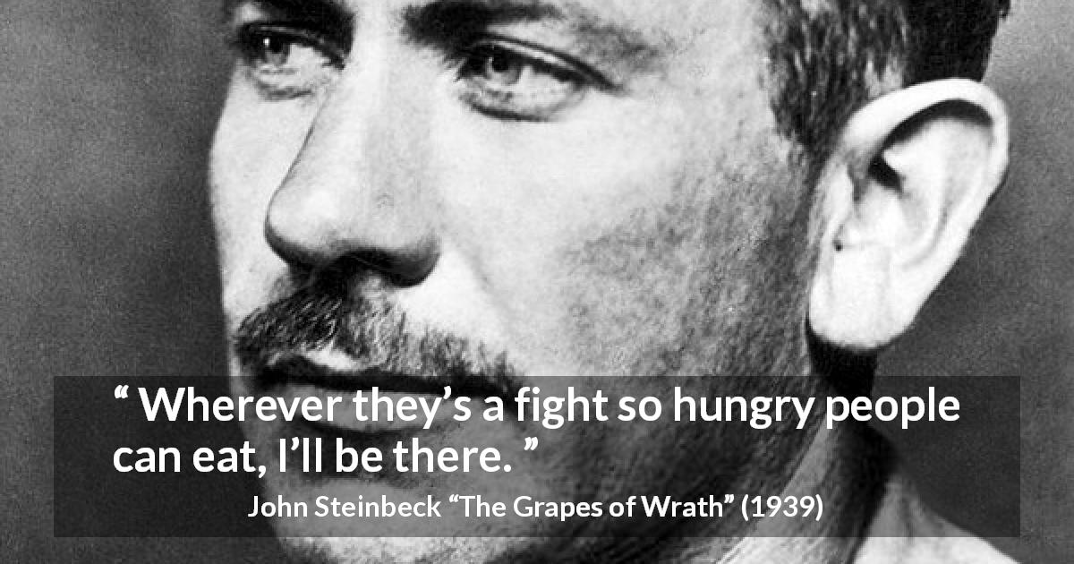 John Steinbeck quote about poverty from The Grapes of Wrath - Wherever they’s a fight so hungry people can eat, I’ll be there.