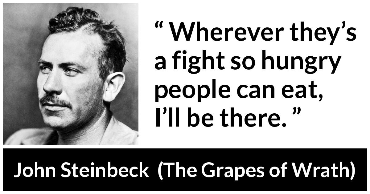 John Steinbeck quote about poverty from The Grapes of Wrath - Wherever they’s a fight so hungry people can eat, I’ll be there.