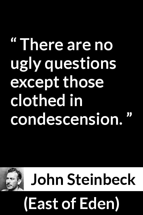 John Steinbeck quote about question from East of Eden - There are no ugly questions except those clothed in condescension.