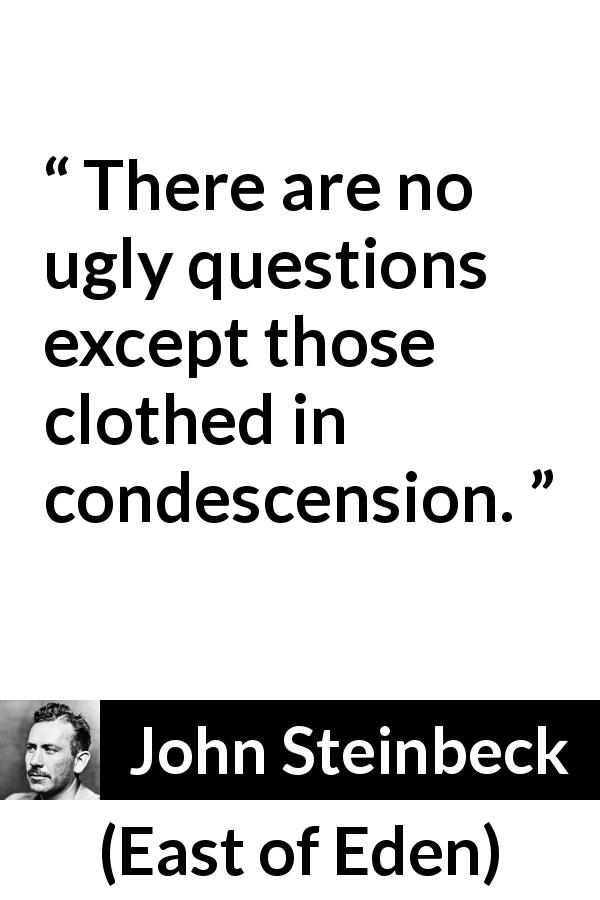 John Steinbeck quote about question from East of Eden - There are no ugly questions except those clothed in condescension.