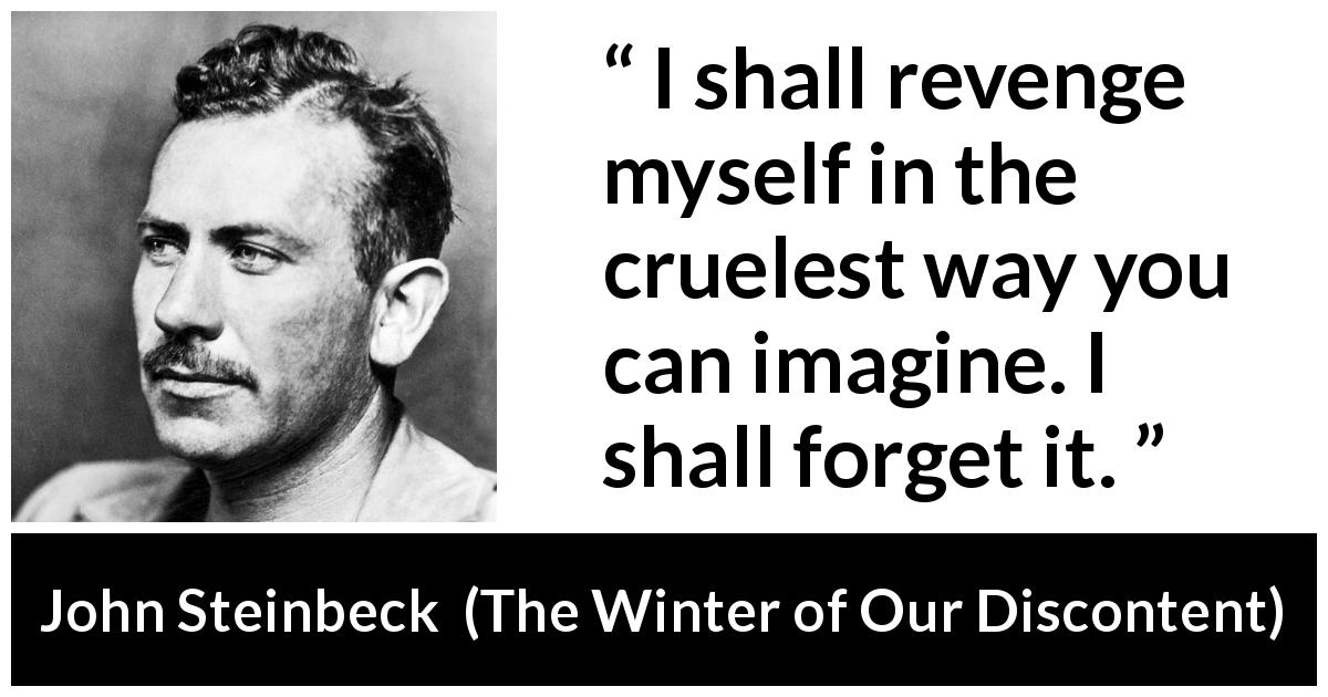 John Steinbeck quote about revenge from The Winter of Our Discontent - I shall revenge myself in the cruelest way you can imagine. I shall forget it.