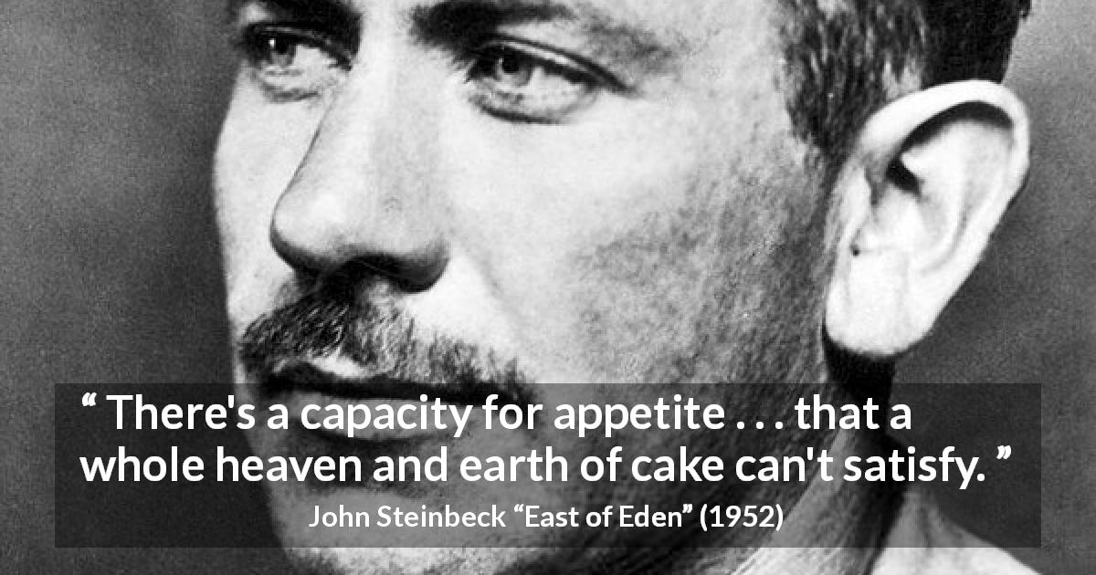 John Steinbeck quote about satisfaction from East of Eden - There's a capacity for appetite . . . that a whole heaven and earth of cake can't satisfy.