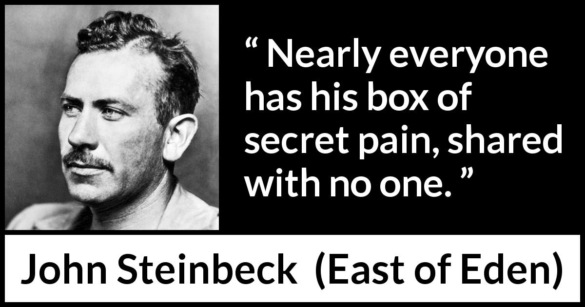 John Steinbeck quote about secret from East of Eden - Nearly everyone has his box of secret pain, shared with no one.