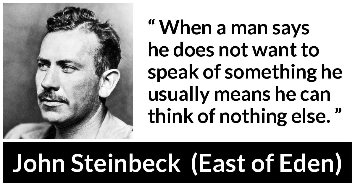 John Steinbeck quote about speech from East of Eden - When a man says he does not want to speak of something he usually means he can think of nothing else.