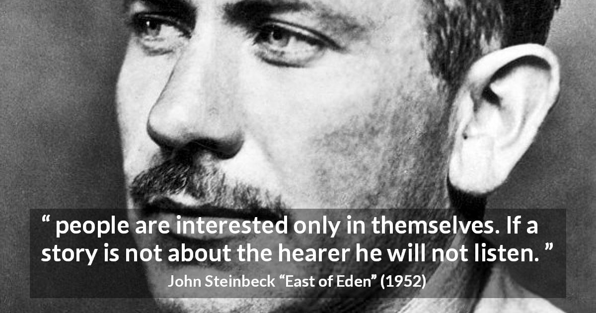 John Steinbeck quote about story from East of Eden - people are interested only in themselves. If a story is not about the hearer he will not listen.