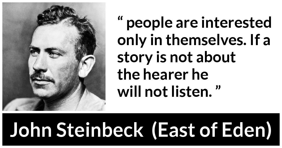 John Steinbeck quote about story from East of Eden - people are interested only in themselves. If a story is not about the hearer he will not listen.