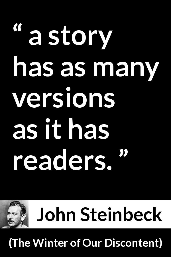 John Steinbeck quote about story from The Winter of Our Discontent - a story has as many versions as it has readers.