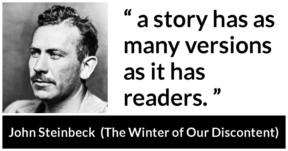 John Steinbeck quote about story from The Winter of Our Discontent - a story has as many versions as it has readers.
