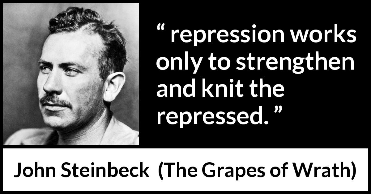 John Steinbeck quote about strength from The Grapes of Wrath - repression works only to strengthen and knit the repressed.