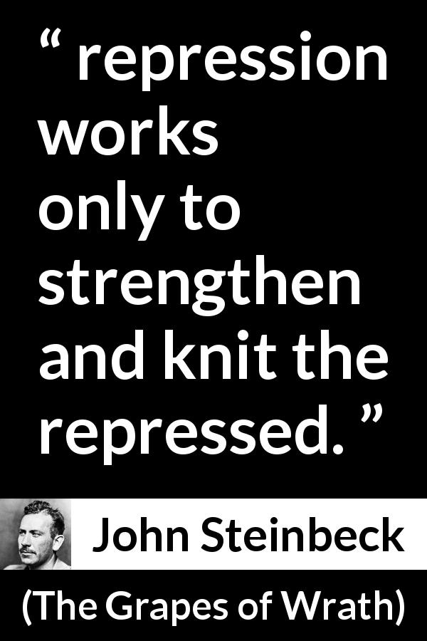 John Steinbeck quote about strength from The Grapes of Wrath - repression works only to strengthen and knit the repressed.