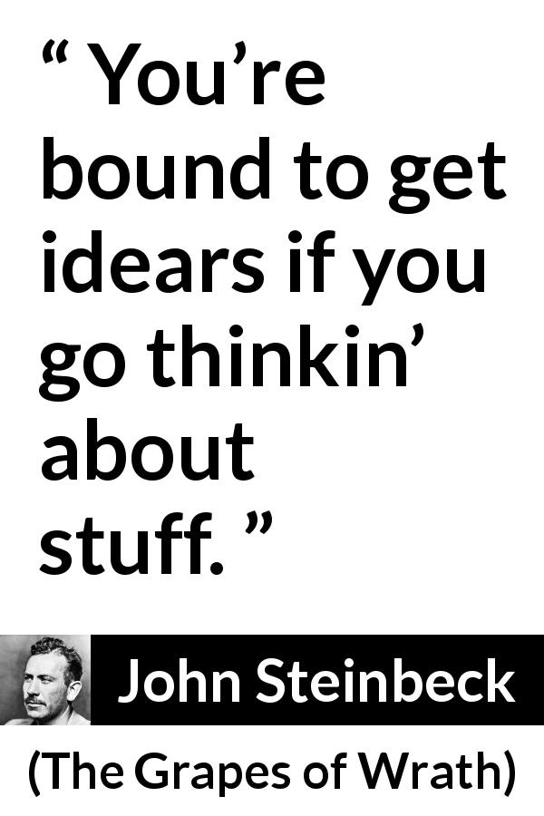 John Steinbeck quote about thought from The Grapes of Wrath - You’re bound to get idears if you go thinkin’ about stuff.