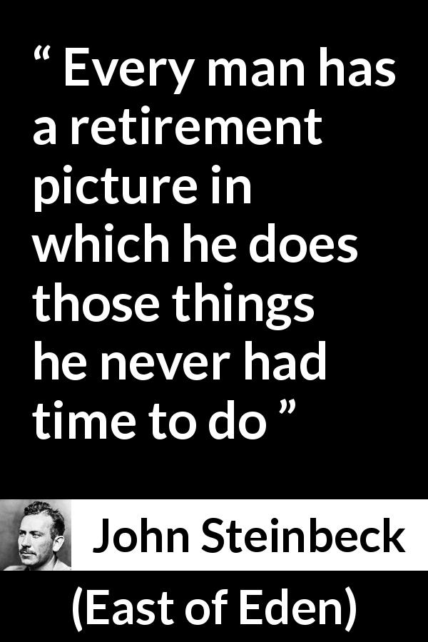 John Steinbeck quote about time from East of Eden - Every man has a retirement picture in which he does those things he never had time to do