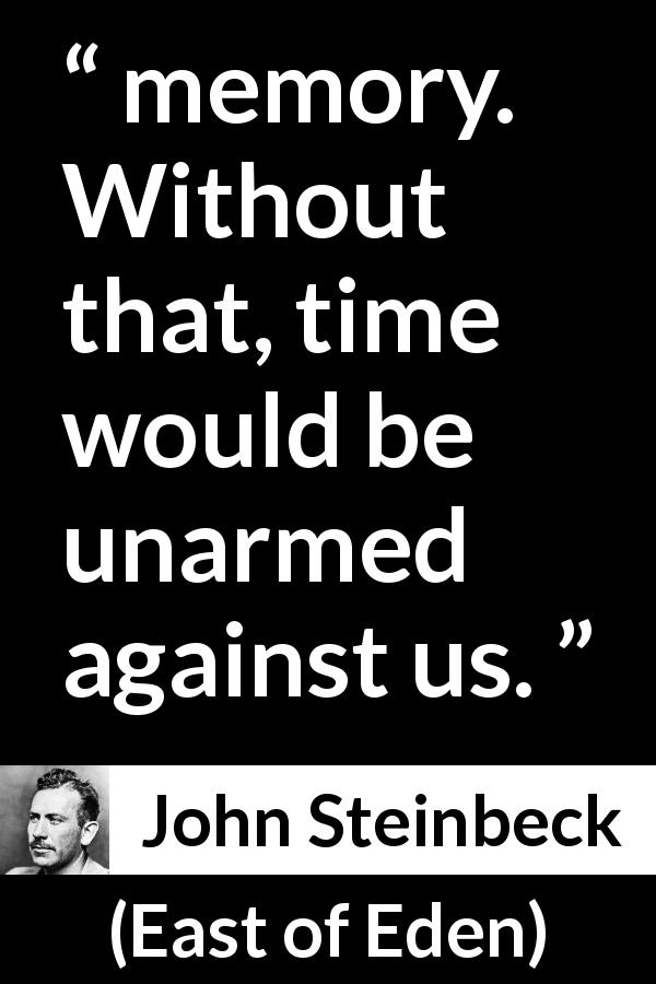 John Steinbeck quote about time from East of Eden - memory. Without that, time would be unarmed against us.
