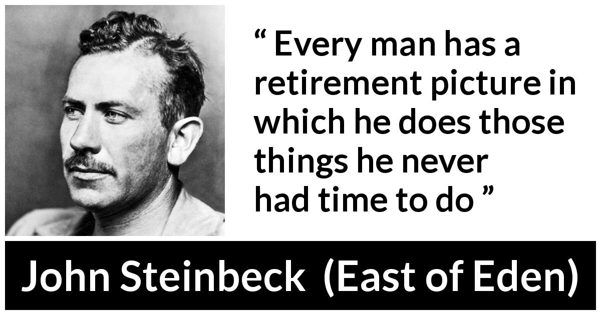 John Steinbeck quote about time from East of Eden - Every man has a retirement picture in which he does those things he never had time to do