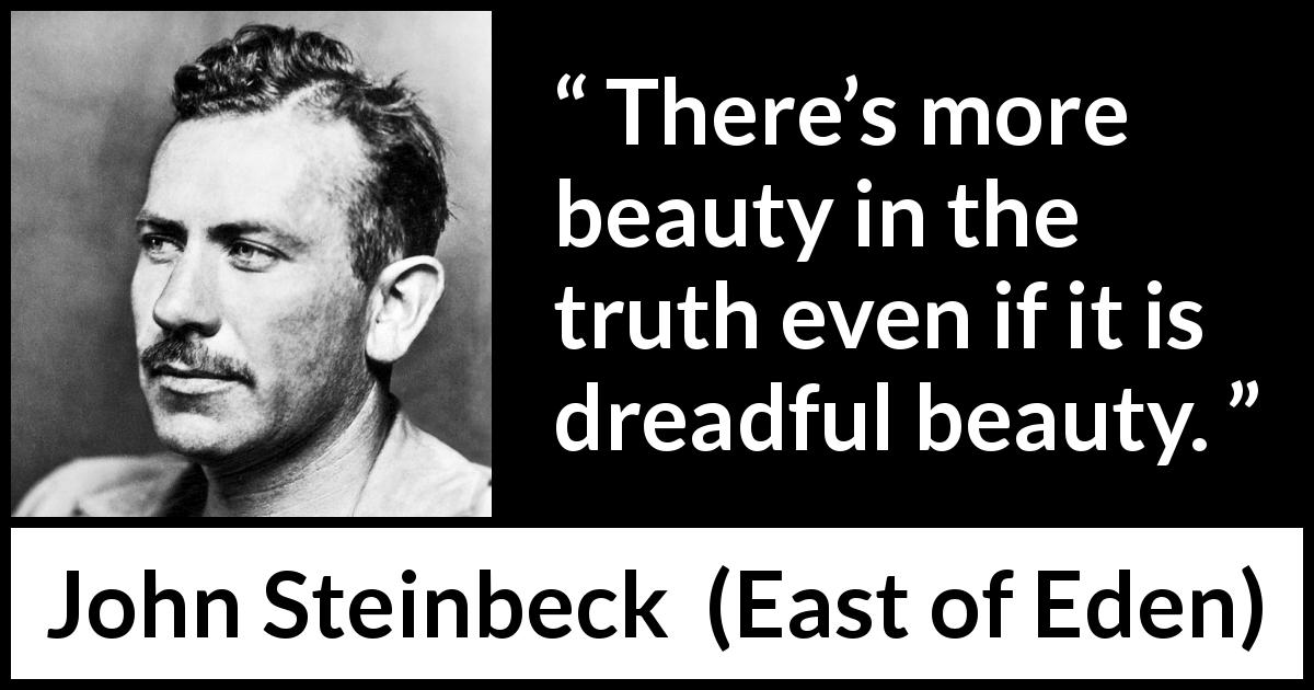 John Steinbeck quote about truth from East of Eden - There’s more beauty in the truth even if it is dreadful beauty.
