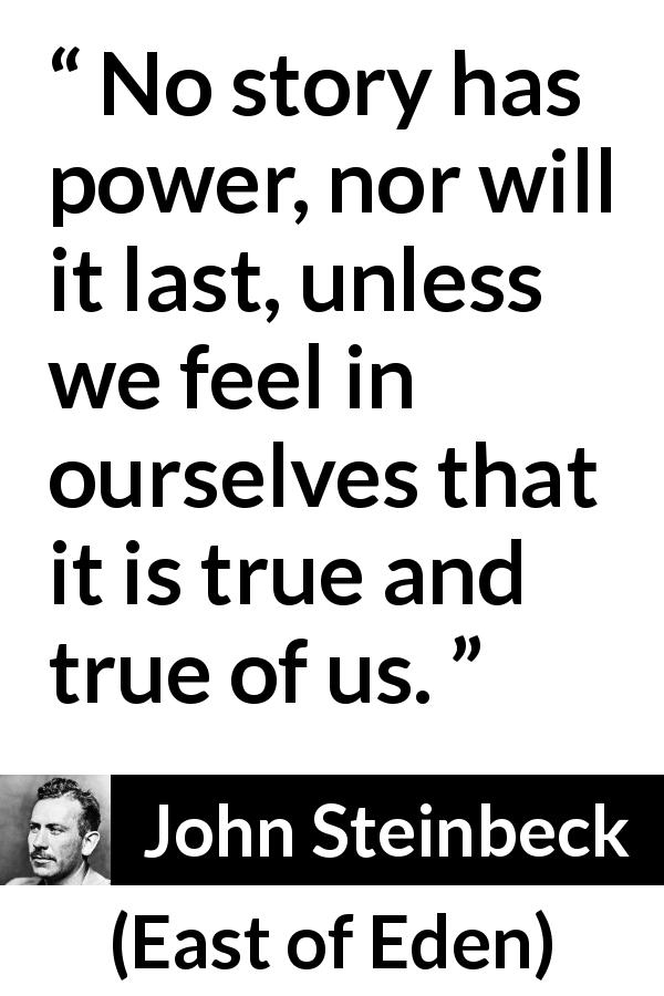 John Steinbeck quote about truth from East of Eden - No story has power, nor will it last, unless we feel in ourselves that it is true and true of us.