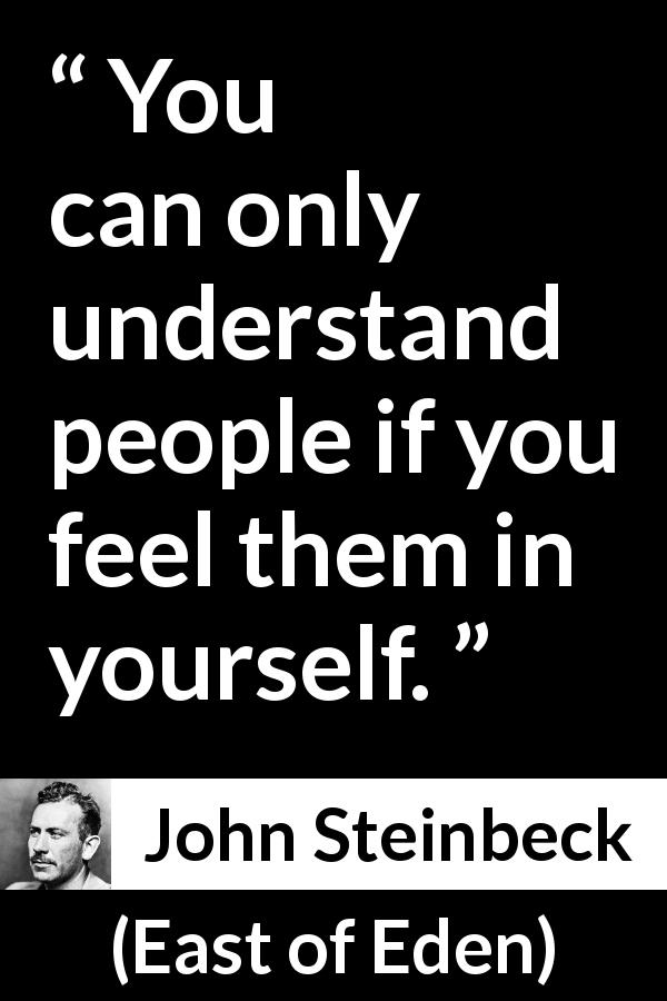 John Steinbeck quote about understanding from East of Eden - You can only understand people if you feel them in yourself.
