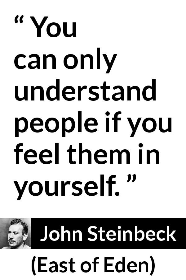John Steinbeck quote about understanding from East of Eden - You can only understand people if you feel them in yourself.